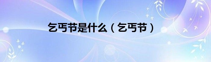 乞丐节是几月几日，七夕节为什么又叫乞丐节(乞巧节是什么节)