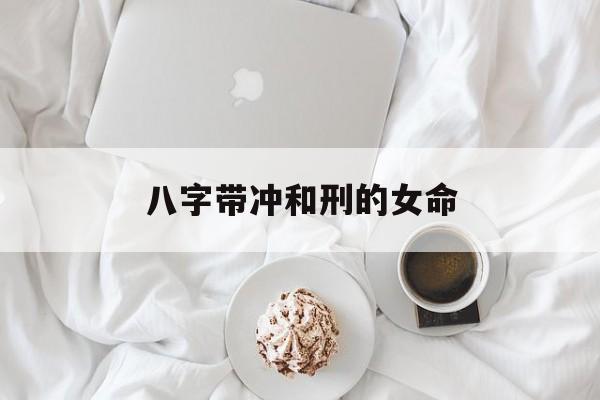 八字带冲和刑的女命_八字有刑冲