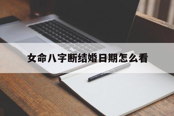 女命八字断结婚日期怎么看_八字女命婚姻断法