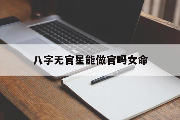 八字无官星能做官吗女命_八字无官星能做官吗女命