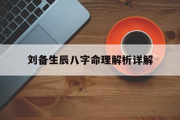 刘备生辰八字命理解析详解_刘备命理分析