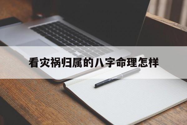 看灾祸归属的八字命理怎样_八字中有灾祸信息可以化解吗