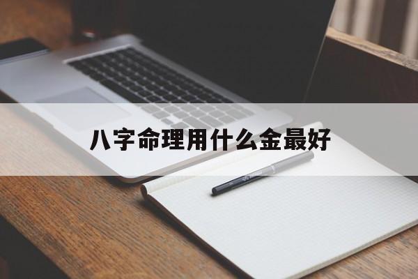 关于八字命理用什么金最好的信息