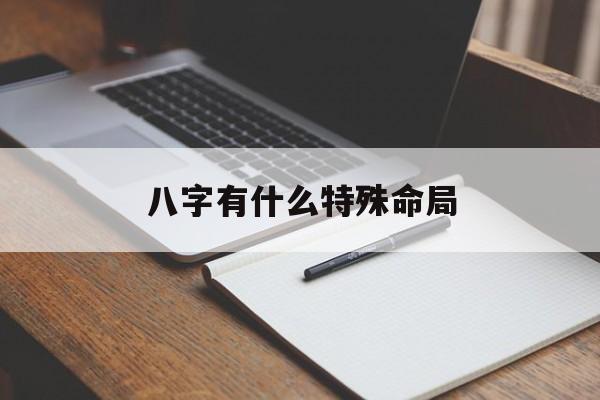 八字有什么特殊命局_八字特殊命格好不好