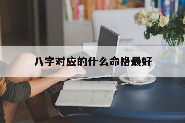 八字对应的什么命格最好_八字对应的意思