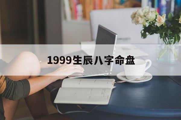 1999生辰八字命盘_1999年出生八字