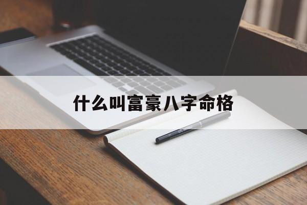 什么叫富豪八字命格_什么叫富豪八字命格特征