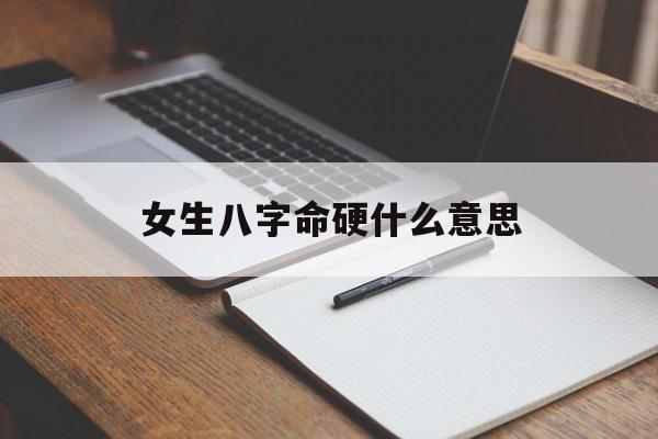 女生八字命硬什么意思_女人八字命硬是什么意思