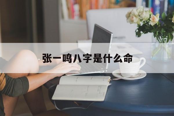 张一鸣八字是什么命_张一鸣的八字