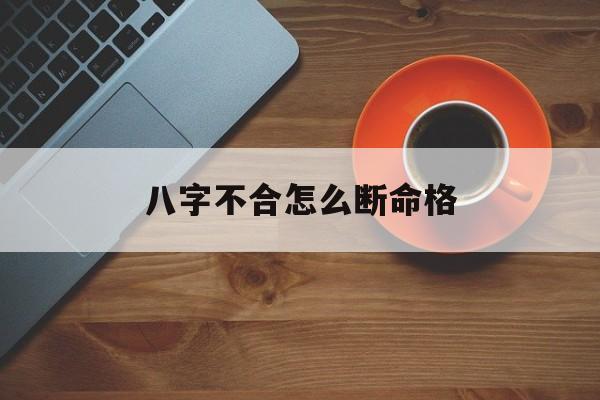 八字不合怎么断命格_八字不合命理合