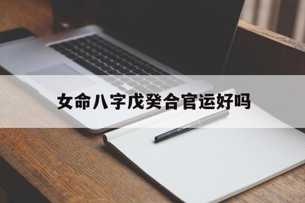 女命八字戊癸合官运好吗_女命八字戊癸合官运好吗婚姻好吗