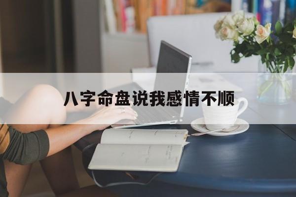 八字命盘说我感情不顺_算命说感情不稳定