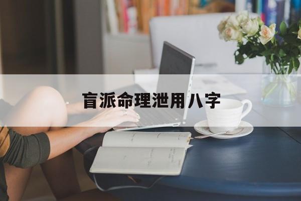 盲派命理泄用八字_盲派秘传八字命理真诀